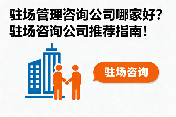 駐場管理咨詢公司哪家好？駐場咨詢公司推薦指南！