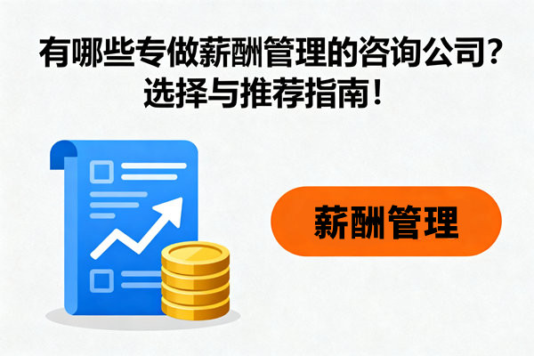 有哪些專做薪酬管理的咨詢公司？選擇與推薦指南！